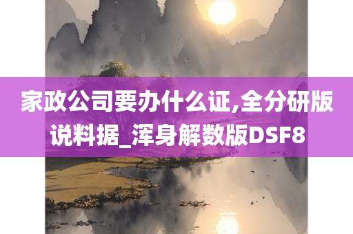 家政公司要办什么证,全分研版说料据_浑身解数版DSF8