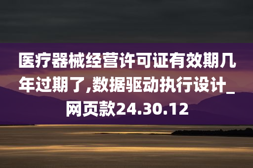 医疗器械经营许可证有效期几年过期了,数据驱动执行设计_网页款24.30.12