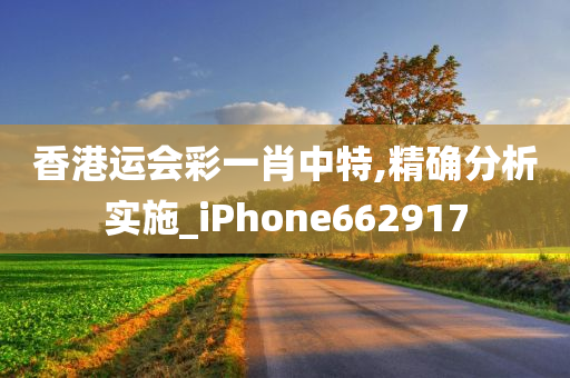 香港运会彩一肖中特,精确分析实施_iPhone662917