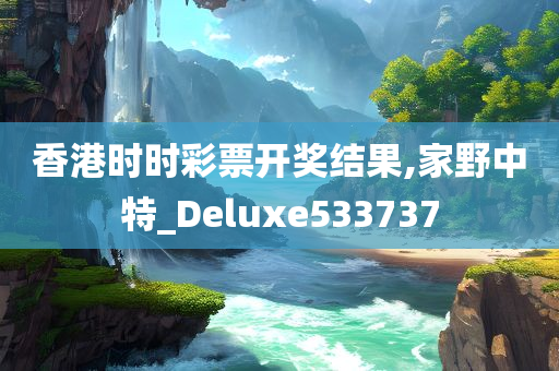 香港时时彩票开奖结果,家野中特_Deluxe533737