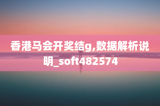 香港马会开奖结g,数据解析说明_soft482574