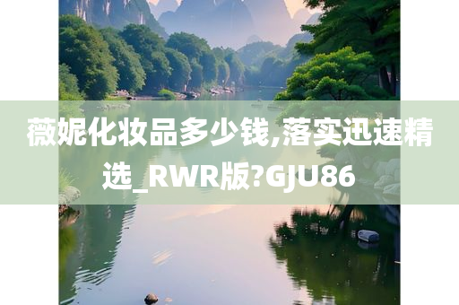 薇妮化妆品多少钱,落实迅速精选_RWR版?GJU86