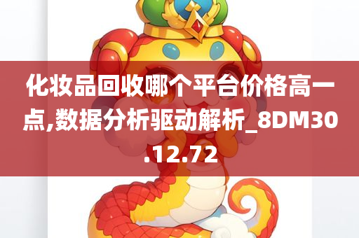 化妆品回收哪个平台价格高一点,数据分析驱动解析_8DM30.12.72