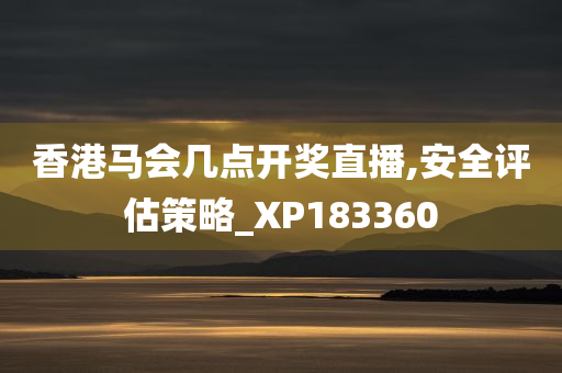 香港马会几点开奖直播,安全评估策略_XP183360