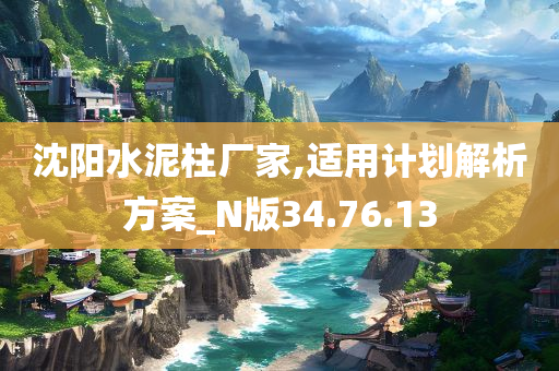 沈阳水泥柱厂家,适用计划解析方案_N版34.76.13