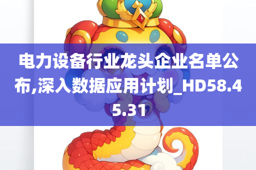 电力设备行业龙头企业名单公布,深入数据应用计划_HD58.45.31