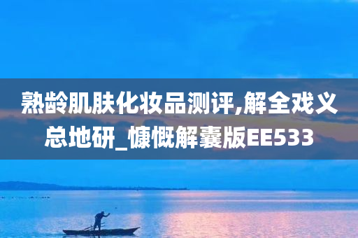 熟龄肌肤化妆品测评,解全戏义总地研_慷慨解囊版EE533