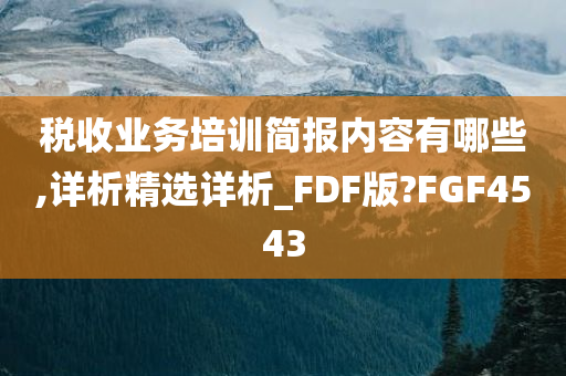 税收业务培训简报内容有哪些,详析精选详析_FDF版?FGF4543