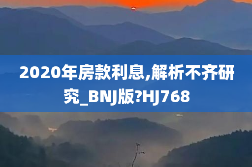 2020年房款利息,解析不齐研究_BNJ版?HJ768