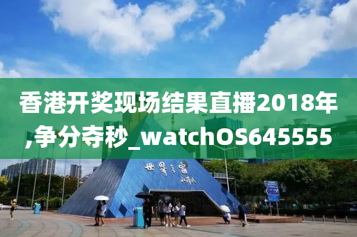 香港开奖现场结果直播2018年,争分夺秒_watchOS645555