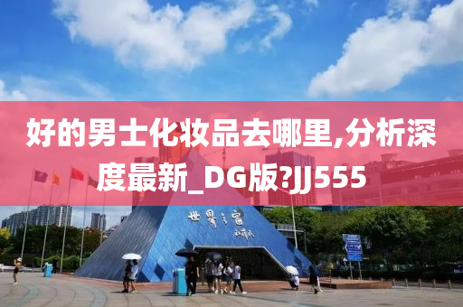 好的男士化妆品去哪里,分析深度最新_DG版?JJ555