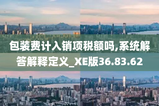 包装费计入销项税额吗,系统解答解释定义_XE版36.83.62