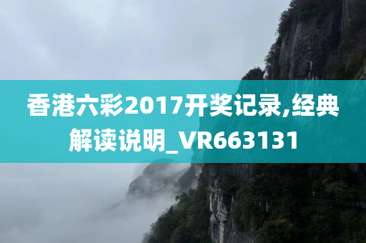 香港六彩2017开奖记录,经典解读说明_VR663131