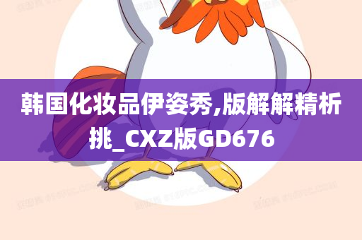 韩国化妆品伊姿秀,版解解精析挑_CXZ版GD676