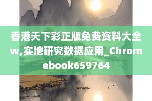 香港天下彩正版免费资料大全w,实地研究数据应用_Chromebook659764