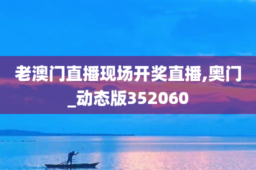 老澳门直播现场开奖直播,奥门_动态版352060