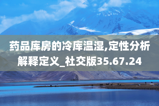 药品库房的冷库温湿,定性分析解释定义_社交版35.67.24