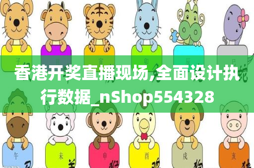 香港开奖直播现场,全面设计执行数据_nShop554328