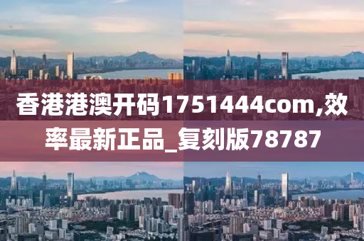 香港港澳开码1751444com,效率最新正品_复刻版78787