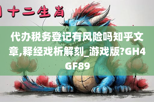 代办税务登记有风险吗知乎文章,释经戏析解刻_游戏版?GH4GF89