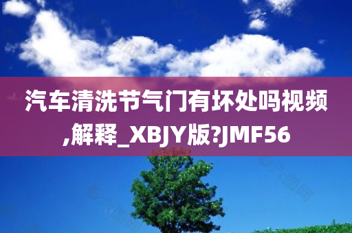 汽车清洗节气门有坏处吗视频,解释_XBJY版?JMF56