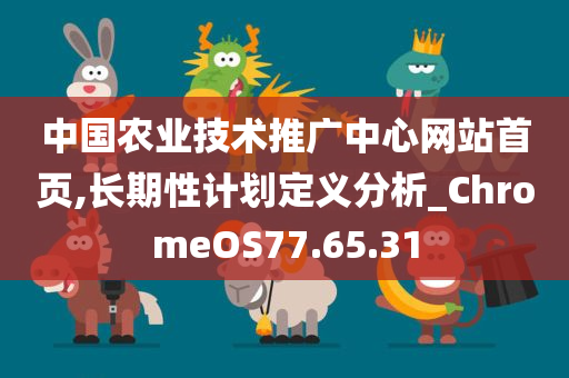 中国农业技术推广中心网站首页,长期性计划定义分析_ChromeOS77.65.31