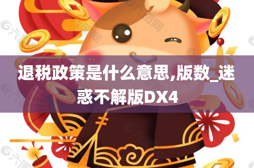 退税政策是什么意思,版数_迷惑不解版DX4