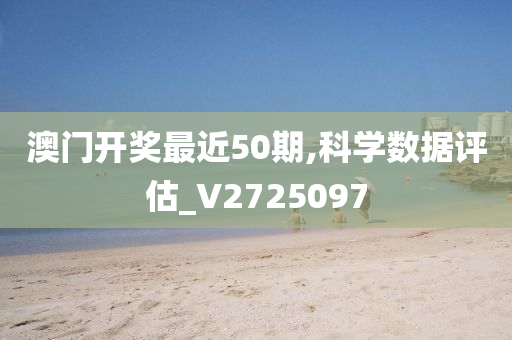 澳门开奖最近50期,科学数据评估_V2725097