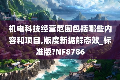 机电科技经营范围包括哪些内容和项目,版度新据解态效_标准版?NF8786