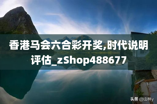 香港马会六合彩开奖,时代说明评估_zShop488677