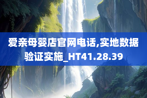 爱亲母婴店官网电话,实地数据验证实施_HT41.28.39