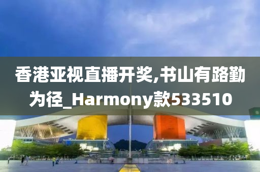 香港亚视直播开奖,书山有路勤为径_Harmony款533510