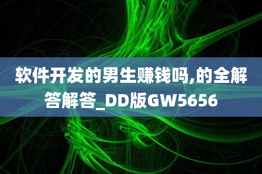 软件开发的男生赚钱吗,的全解答解答_DD版GW5656