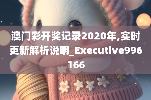 澳门彩开奖记录2020年,实时更新解析说明_Executive996166