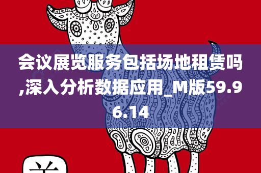 会议展览服务包括场地租赁吗,深入分析数据应用_M版59.96.14