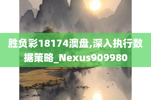 胜负彩18174澳盘,深入执行数据策略_Nexus909980