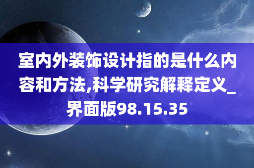 室内外装饰设计指的是什么内容和方法,科学研究解释定义_界面版98.15.35