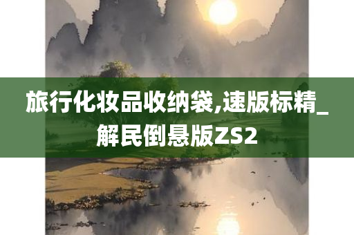 旅行化妆品收纳袋,速版标精_解民倒悬版ZS2