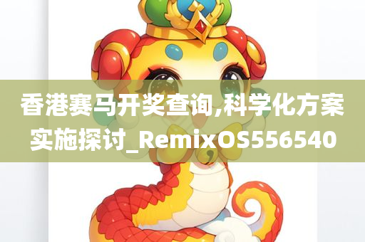 香港赛马开奖查询,科学化方案实施探讨_RemixOS556540