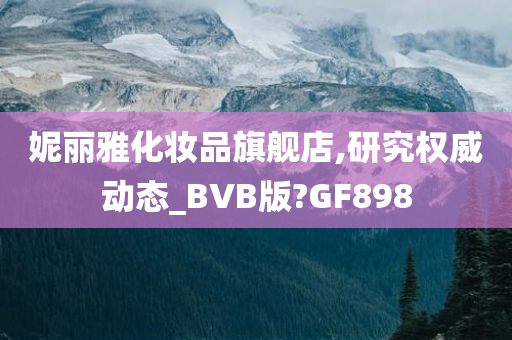 妮丽雅化妆品旗舰店,研究权威动态_BVB版?GF898