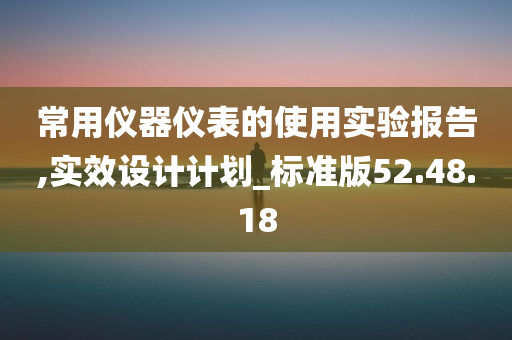 常用仪器仪表的使用实验报告,实效设计计划_标准版52.48.18