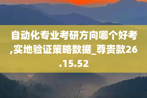 自动化专业考研方向哪个好考,实地验证策略数据_尊贵款26.15.52