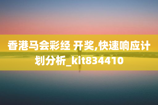 香港马会彩经 开奖,快速响应计划分析_kit834410