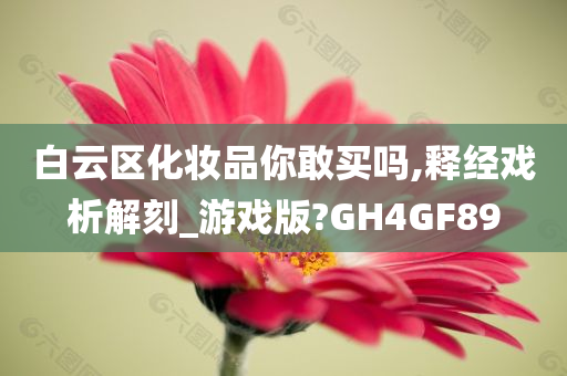 白云区化妆品你敢买吗,释经戏析解刻_游戏版?GH4GF89