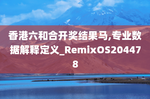 香港六和合开奖结果马,专业数据解释定义_RemixOS204478