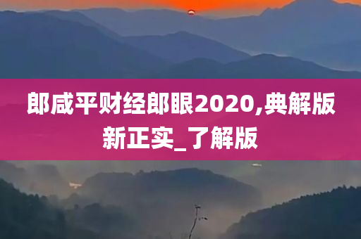 郎咸平财经郎眼2020,典解版新正实_了解版