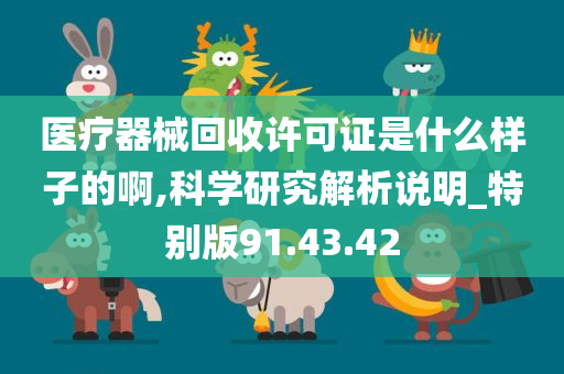 医疗器械回收许可证是什么样子的啊,科学研究解析说明_特别版91.43.42