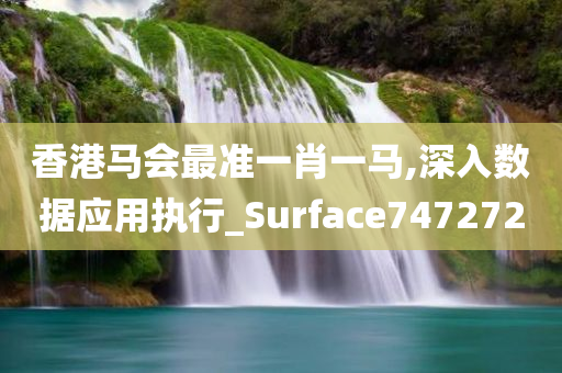 香港马会最准一肖一马,深入数据应用执行_Surface747272