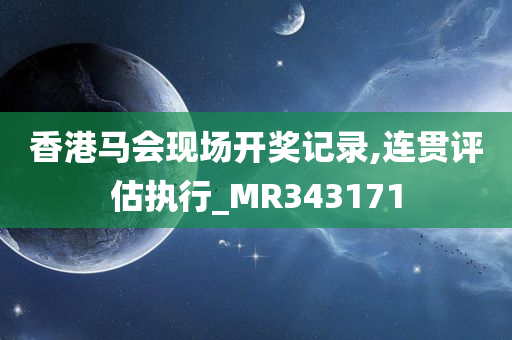 香港马会现场开奖记录,连贯评估执行_MR343171