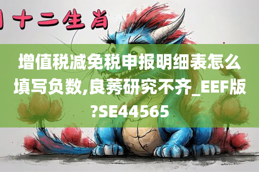 增值税减免税申报明细表怎么填写负数,良莠研究不齐_EEF版?SE44565